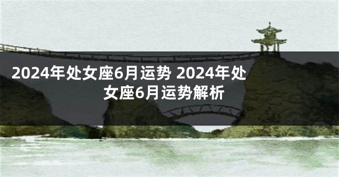 2024年处女座6月运势 2024年处女座6月运势解析