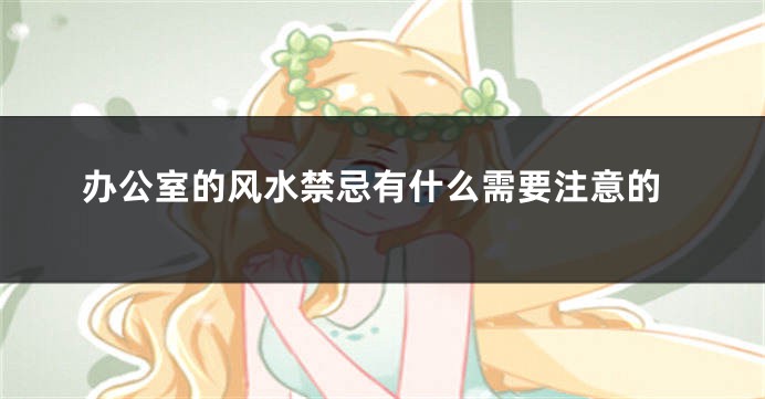 办公室的风水禁忌有什么需要注意的