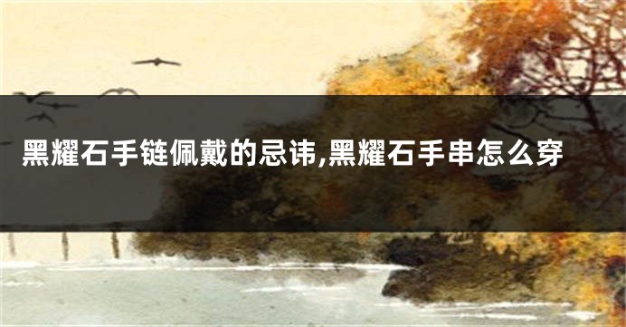 黑耀石手链佩戴的忌讳,黑耀石手串怎么穿