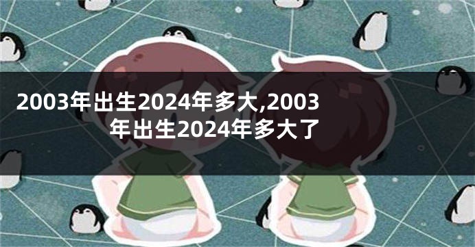 2003年出生2024年多大,2003年出生2024年多大了