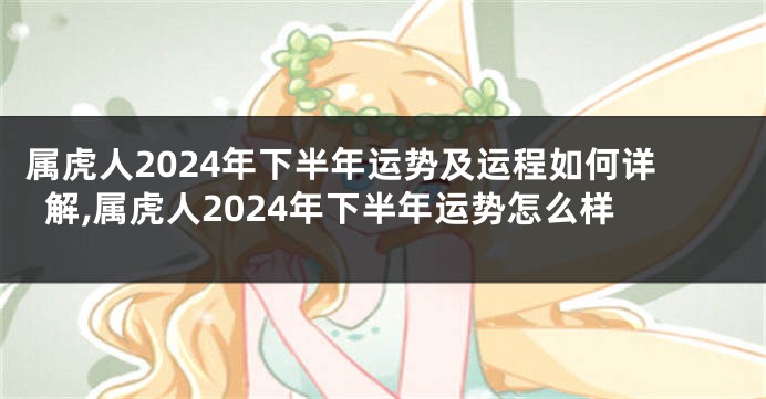 属虎人2024年下半年运势及运程如何详解,属虎人2024年下半年运势怎么样