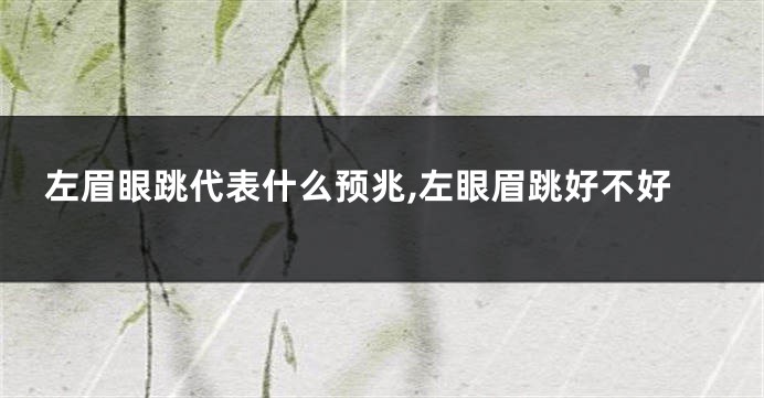 左眉眼跳代表什么预兆,左眼眉跳好不好