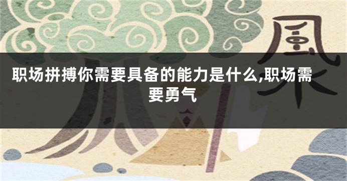 职场拼搏你需要具备的能力是什么,职场需要勇气