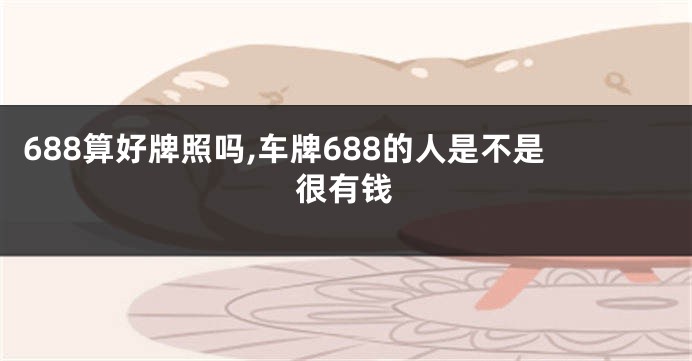 688算好牌照吗,车牌688的人是不是很有钱