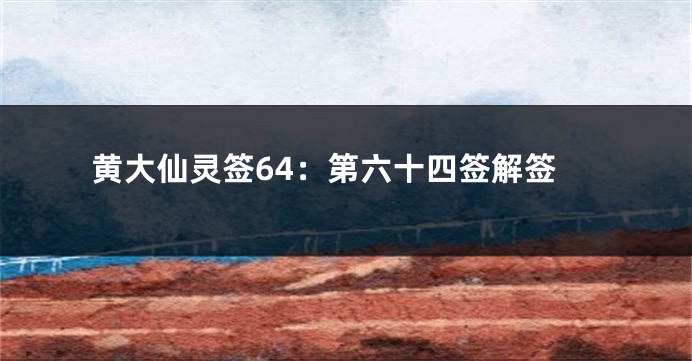 黄大仙灵签64：第六十四签解签