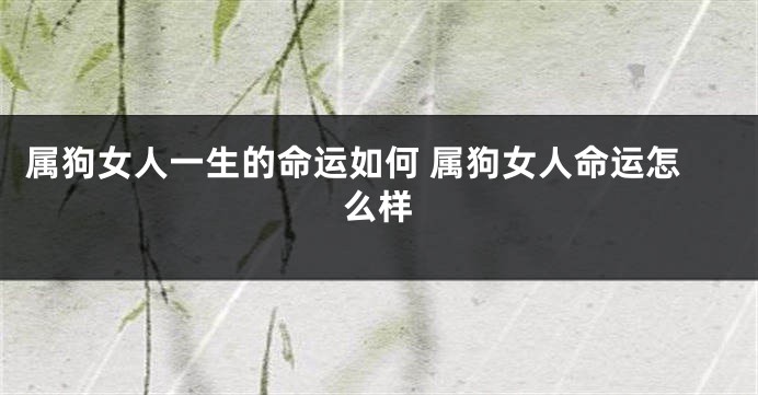 属狗女人一生的命运如何 属狗女人命运怎么样