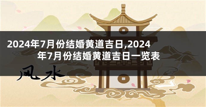 2024年7月份结婚黄道吉日,2024年7月份结婚黄道吉日一览表