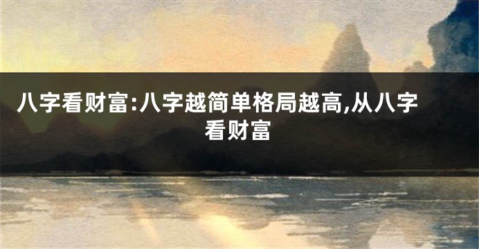 八字看财富:八字越简单格局越高,从八字看财富