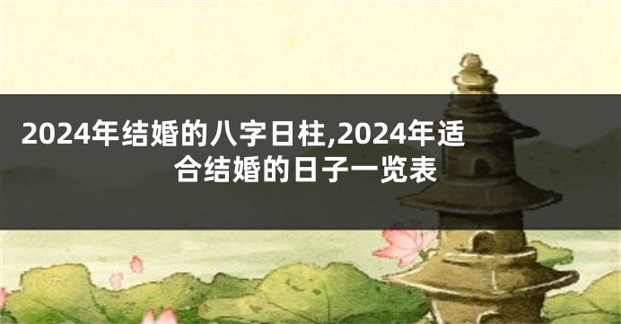 2024年结婚的八字日柱,2024年适合结婚的日子一览表