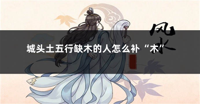 城头土五行缺木的人怎么补“木”