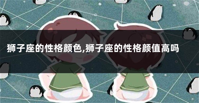 狮子座的性格颜色,狮子座的性格颜值高吗