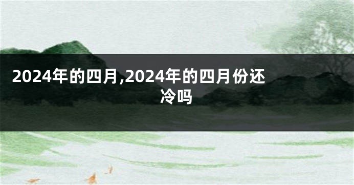 2024年的四月,2024年的四月份还冷吗