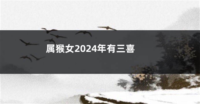 属猴女2024年有三喜