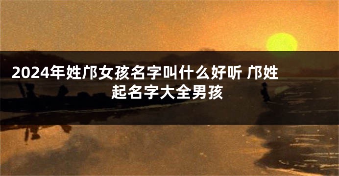 2024年姓邝女孩名字叫什么好听 邝姓起名字大全男孩