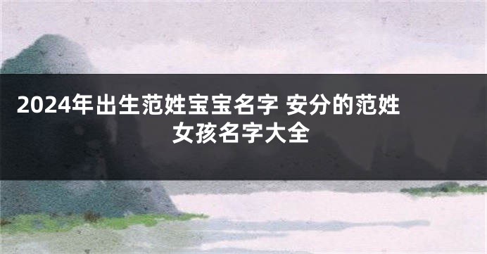 2024年出生范姓宝宝名字 安分的范姓女孩名字大全