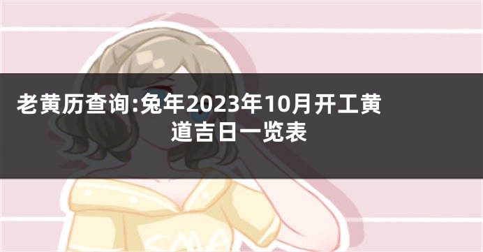老黄历查询:兔年2023年10月开工黄道吉日一览表