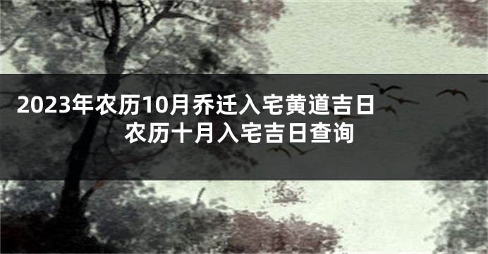 2023年农历10月乔迁入宅黄道吉日 农历十月入宅吉日查询