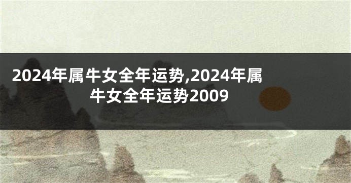 2024年属牛女全年运势,2024年属牛女全年运势2009