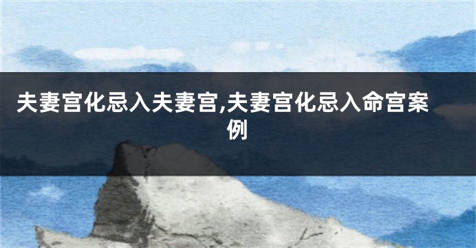 夫妻宫化忌入夫妻宫,夫妻宫化忌入命宫案例