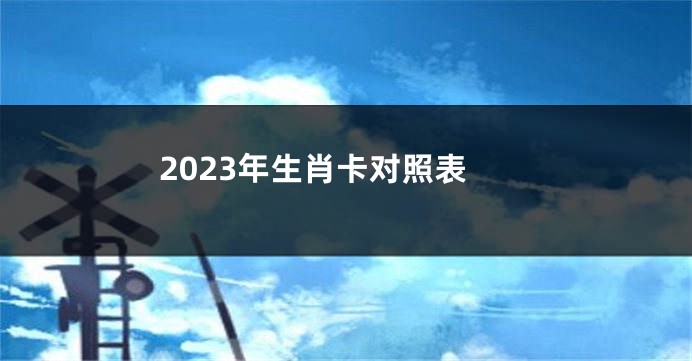 2023年生肖卡对照表