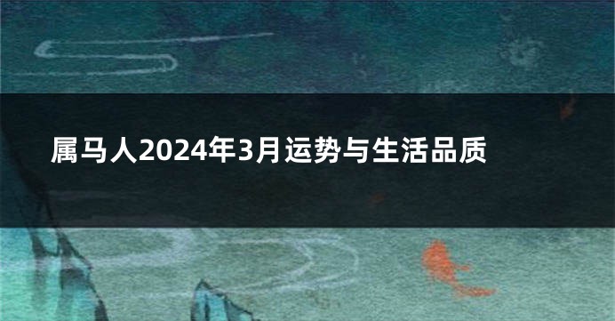 属马人2024年3月运势与生活品质