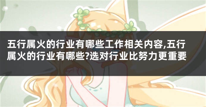 五行属火的行业有哪些工作相关内容,五行属火的行业有哪些?选对行业比努力更重要
