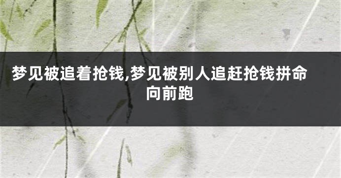 梦见被追着抢钱,梦见被别人追赶抢钱拼命向前跑