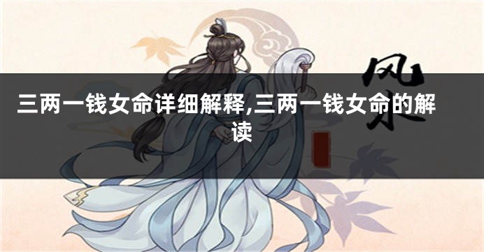 三两一钱女命详细解释,三两一钱女命的解读
