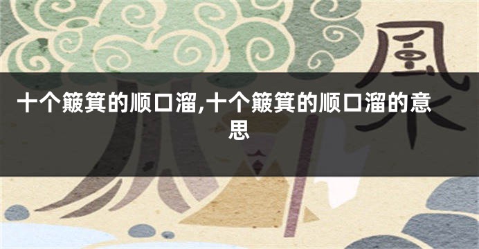 十个簸箕的顺口溜,十个簸箕的顺口溜的意思