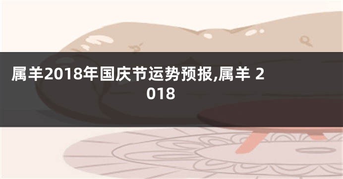 属羊2018年国庆节运势预报,属羊 2018