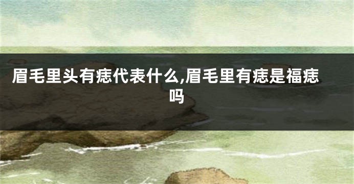眉毛里头有痣代表什么,眉毛里有痣是福痣吗