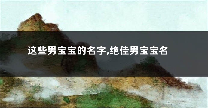 这些男宝宝的名字,绝佳男宝宝名
