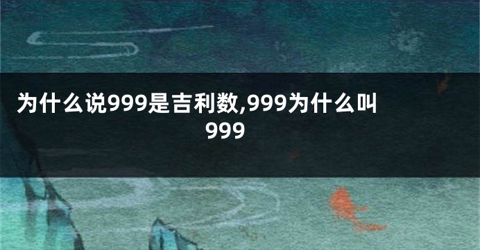 为什么说999是吉利数,999为什么叫999