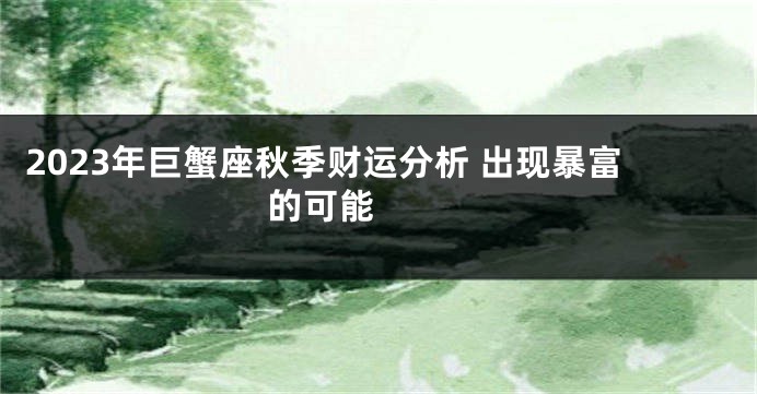 2023年巨蟹座秋季财运分析 出现暴富的可能 　　