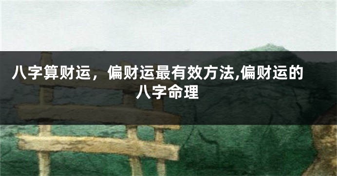 八字算财运，偏财运最有效方法,偏财运的八字命理