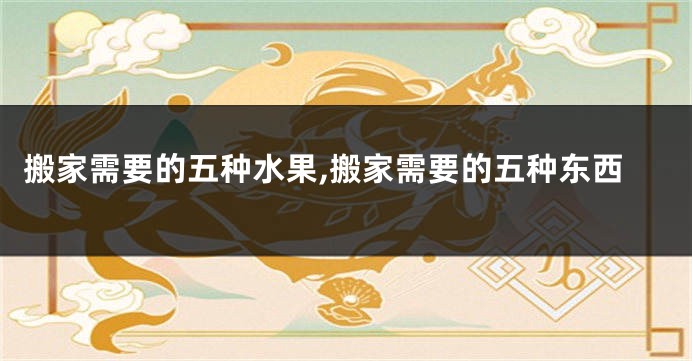 搬家需要的五种水果,搬家需要的五种东西