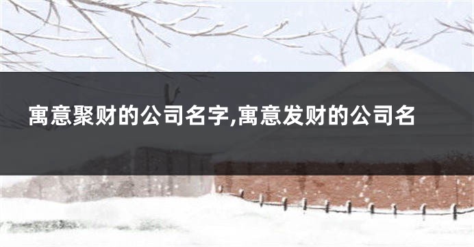 寓意聚财的公司名字,寓意发财的公司名