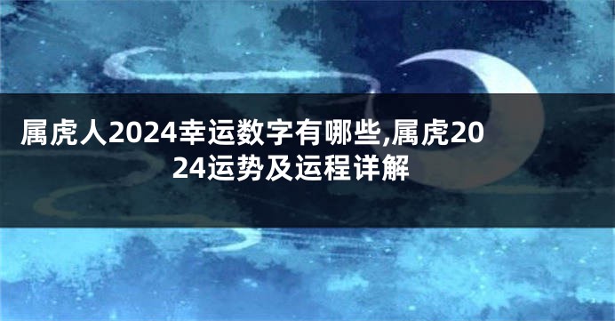 属虎人2024幸运数字有哪些,属虎2024运势及运程详解