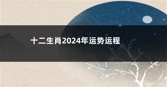 十二生肖2024年运势运程