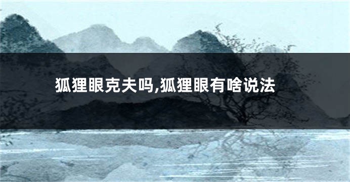 狐狸眼克夫吗,狐狸眼有啥说法