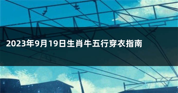 2023年9月19日生肖牛五行穿衣指南