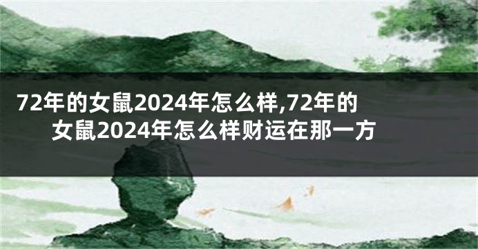 72年的女鼠2024年怎么样,72年的女鼠2024年怎么样财运在那一方