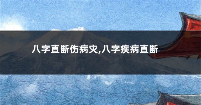 八字直断伤病灾,八字疾病直断