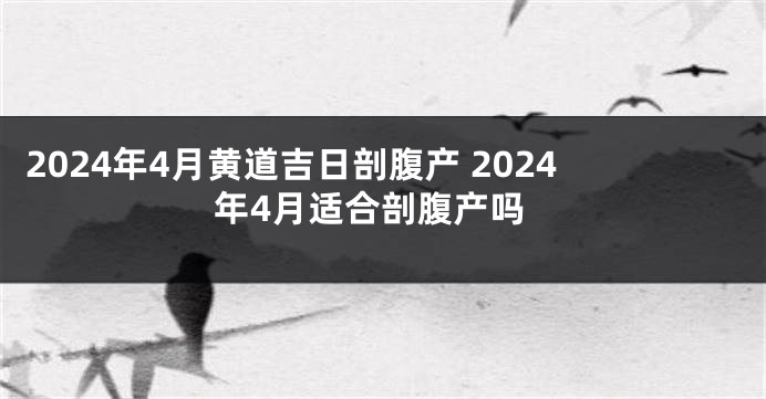 2024年4月黄道吉日剖腹产 2024年4月适合剖腹产吗