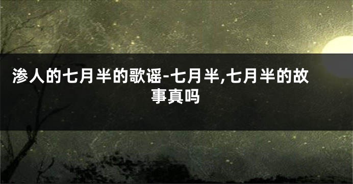 渗人的七月半的歌谣-七月半,七月半的故事真吗