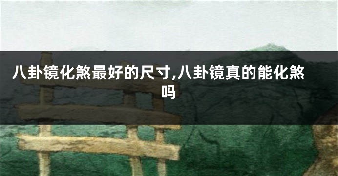 八卦镜化煞最好的尺寸,八卦镜真的能化煞吗
