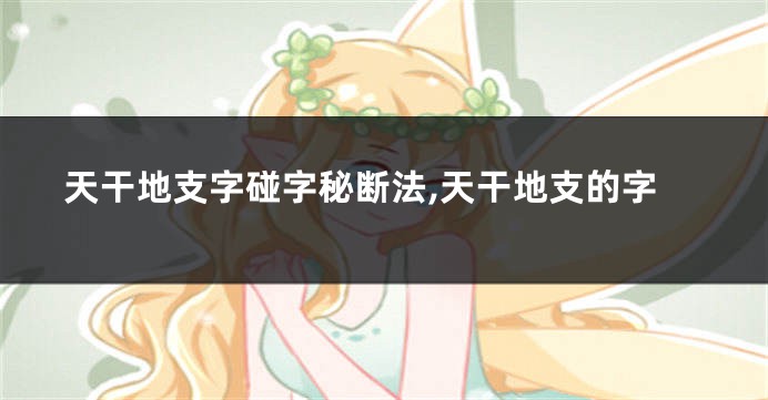 天干地支字碰字秘断法,天干地支的字