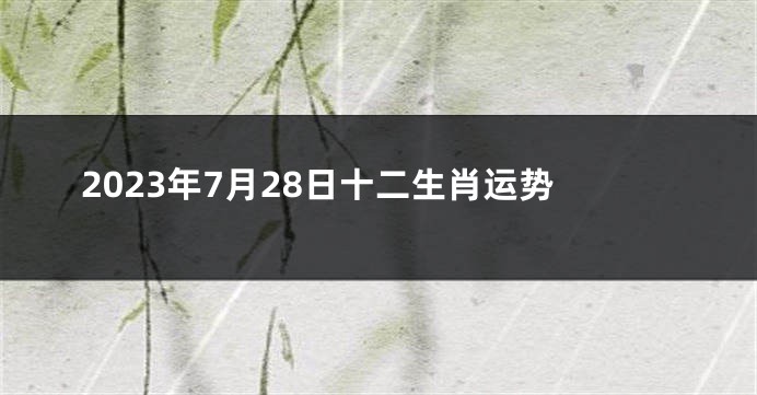 2023年7月28日十二生肖运势