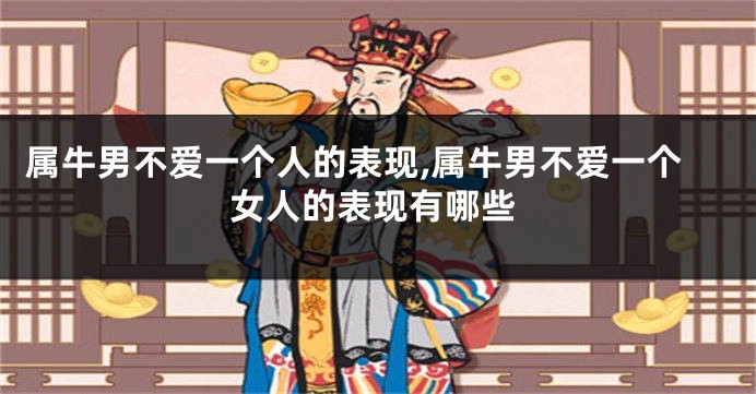 属牛男不爱一个人的表现,属牛男不爱一个女人的表现有哪些