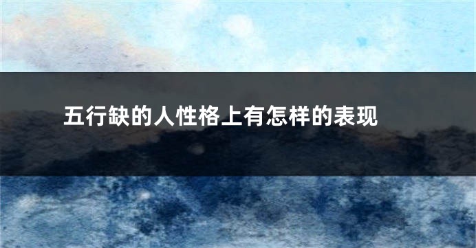 五行缺的人性格上有怎样的表现 